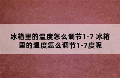 冰箱里的温度怎么调节1-7 冰箱里的温度怎么调节1-7度呢